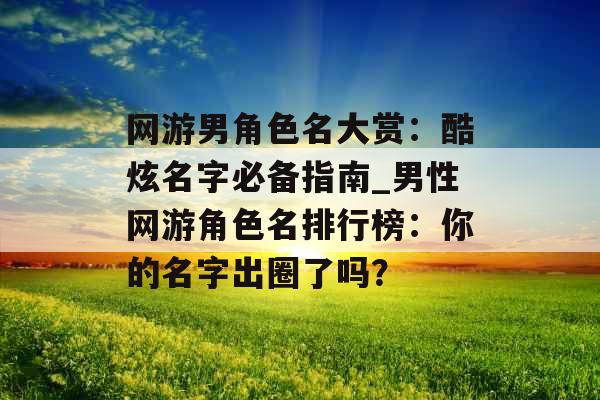 网游男角色名大赏:酷炫名字必备指南_男性网游角色名排行榜:你的名字出圈了吗?