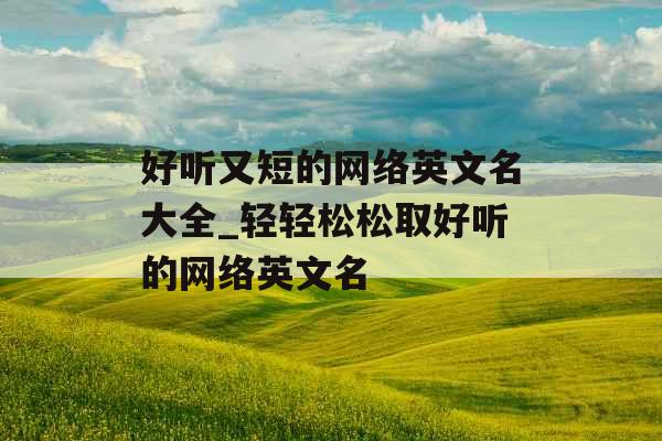 好听又短的网络英文名大全_轻轻松松取好听的网络英文名