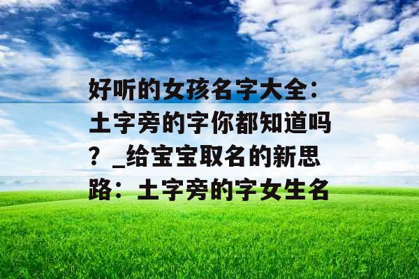 好听的女孩名字大全：土字旁的字你都知道吗？_给宝宝取名的新思路：土字旁的字女生名