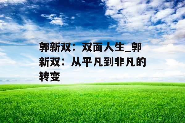 郭新双：双面人生_郭新双：从平凡到非凡的转变