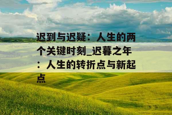 迟到与迟疑:人生的两个关键时刻_迟暮之年:人生的转折点与新起点
