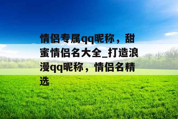 情侣专属qq昵称，甜蜜情侣名大全_打造浪漫qq昵称，情侣名精选