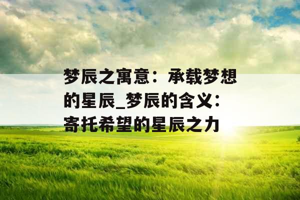 梦辰之寓意：承载梦想的星辰_梦辰的含义：寄托希望的星辰之力