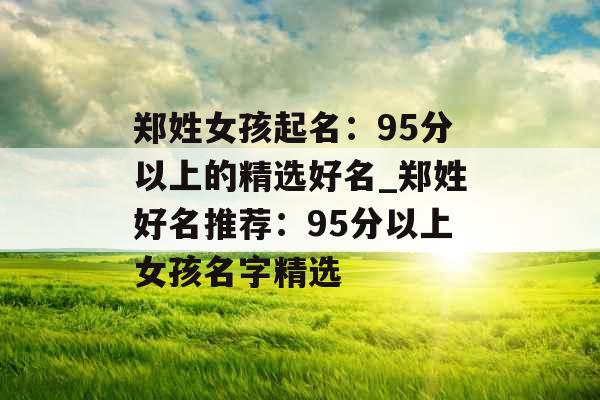 郑姓女孩起名：95分以上的精选好名_郑姓好名推荐：95分以上女孩名字精选