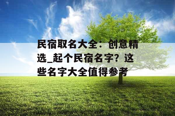 民宿取名大全：创意精选_起个民宿名字？这些名字大全值得参考