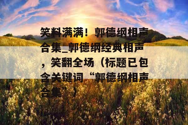 笑料满满！郭德纲相声合集_郭德纲经典相声，笑翻全场（标题已包含关键词“郭德纲相声合集”）