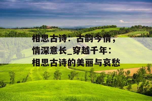 相思古诗：古韵今情，情深意长_穿越千年：相思古诗的美丽与哀愁
