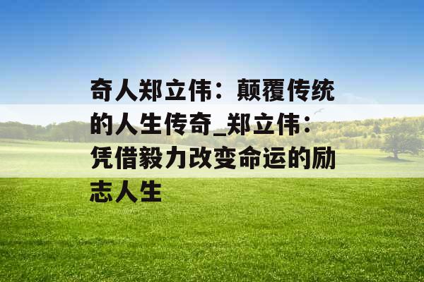 奇人郑立伟：颠覆传统的人生传奇_郑立伟：凭借毅力改变命运的励志人生