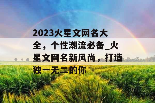 2023火星文网名大全，个性潮流必备_火星文网名新风尚，打造独一无二的你