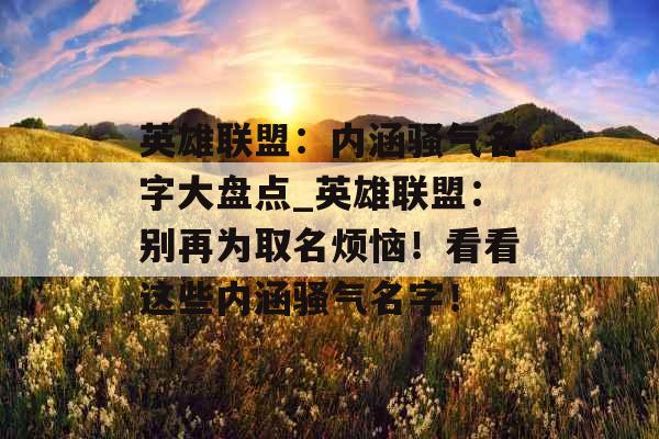 英雄联盟：内涵骚气名字大盘点_英雄联盟：别再为取名烦恼！看看这些内涵骚气名字！