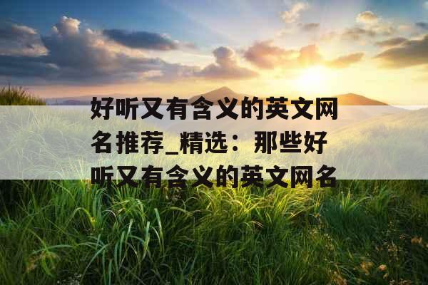 好听又有含义的英文网名推荐_精选：那些好听又有含义的英文网名