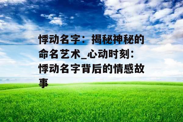悸动名字：揭秘神秘的命名艺术_心动时刻：悸动名字背后的情感故事