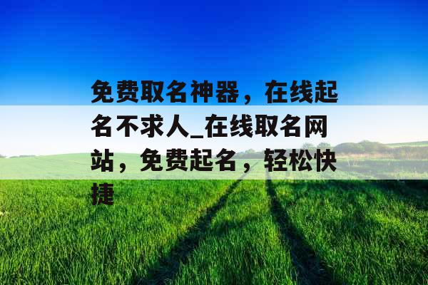 免费取名神器，在线起名不求人_在线取名网站，免费起名，轻松快捷