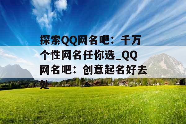 探索QQ网名吧：千万个性网名任你选_QQ网名吧：创意起名好去处