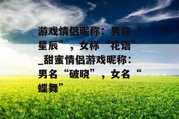 游戏情侣昵称：男称“星辰”，女称“花语”_甜蜜情侣游戏昵称：男名“破晓”，女名“蝶舞”