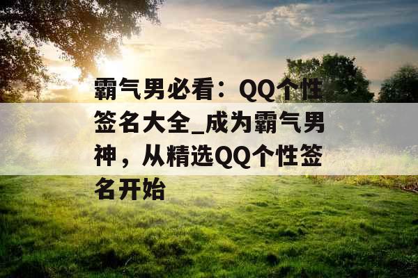 霸气男必看：QQ个性签名大全_成为霸气男神，从精选QQ个性签名开始