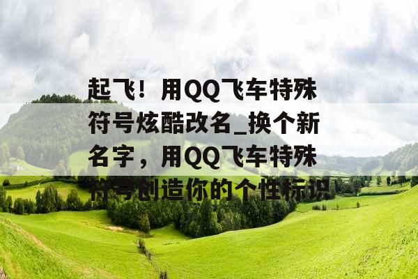 起飞！用QQ飞车特殊符号炫酷改名_换个新名字，用QQ飞车特殊符号创造你的个性标识