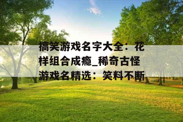 搞笑游戏名字大全：花样组合成瘾_稀奇古怪游戏名精选：笑料不断