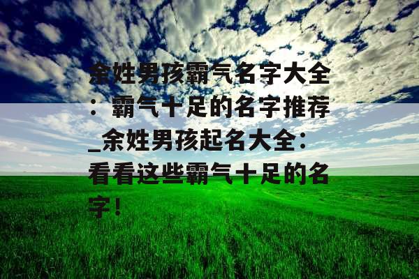 余姓男孩霸气名字大全：霸气十足的名字推荐_余姓男孩起名大全：看看这些霸气十足的名字！