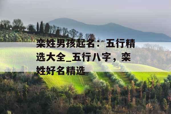 栾姓男孩起名：五行精选大全_五行八字，栾姓好名精选