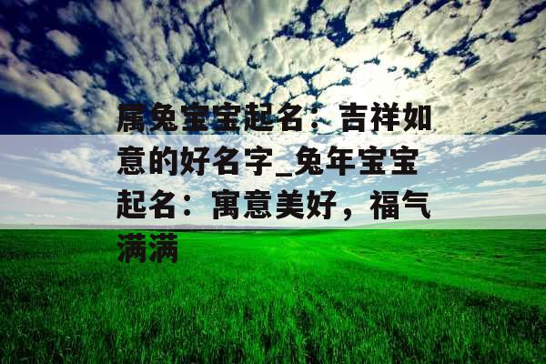 属兔宝宝起名：吉祥如意的好名字_兔年宝宝起名：寓意美好，福气满满
