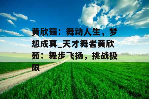 黄欣茹：舞动人生，梦想成真_天才舞者黄欣茹：舞步飞扬，挑战极限