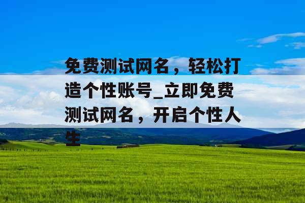 免费测试网名，轻松打造个性账号_立即免费测试网名，开启个性人生