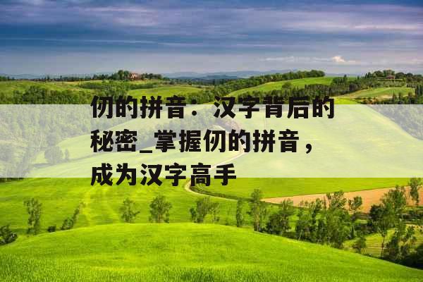 仞的拼音:汉字背后的秘密_掌握仞的拼音,成为汉字高手