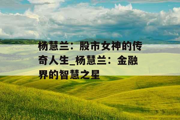 杨慧兰：股市女神的传奇人生_杨慧兰：金融界的智慧之星