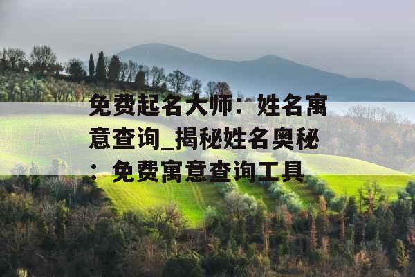 免费起名大师：姓名寓意查询_揭秘姓名奥秘：免费寓意查询工具