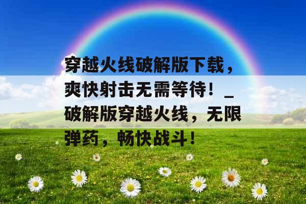 穿越火线破解版下载,爽快射击无需等待!_破解版穿越火线,无限弹药,畅快战斗!
