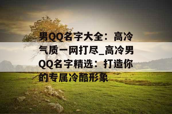 男QQ名字大全：高冷气质一网打尽_高冷男QQ名字精选：打造你的专属冷酷形象