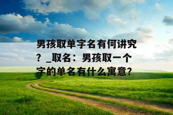 男孩取单字名有何讲究？_取名：男孩取一个字的单名有什么寓意？