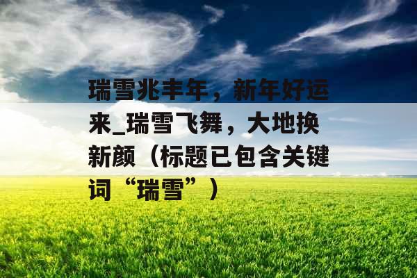瑞雪兆丰年，新年好运来_瑞雪飞舞，大地换新颜（标题已包含关键词“瑞雪”）