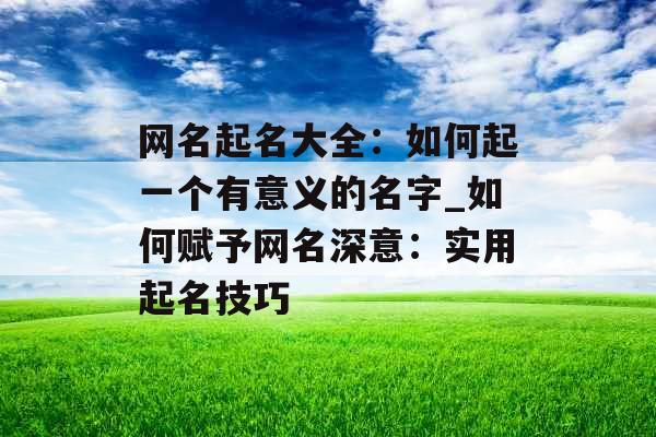 网名起名大全：如何起一个有意义的名字_如何赋予网名深意：实用起名技巧