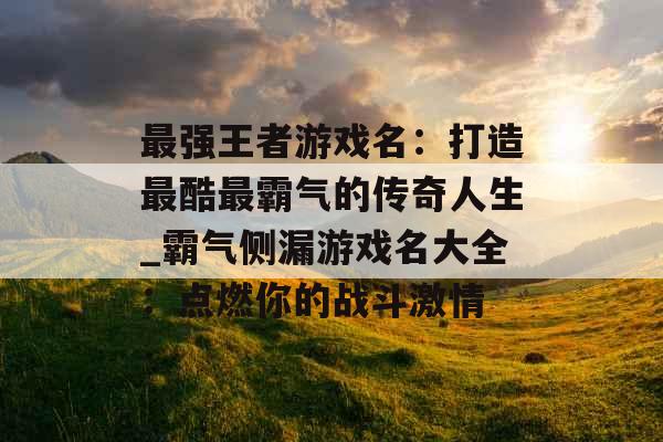 最强王者游戏名:打造最酷最霸气的传奇人生_霸气侧漏游戏名大全:点燃你的战斗激情