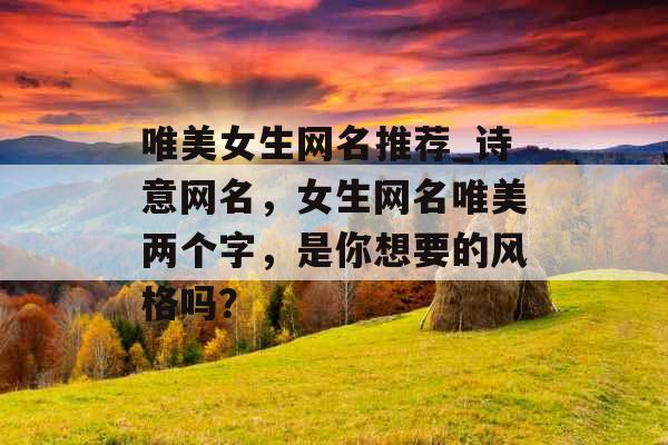 唯美女生网名推荐_诗意网名，女生网名唯美两个字，是你想要的风格吗？