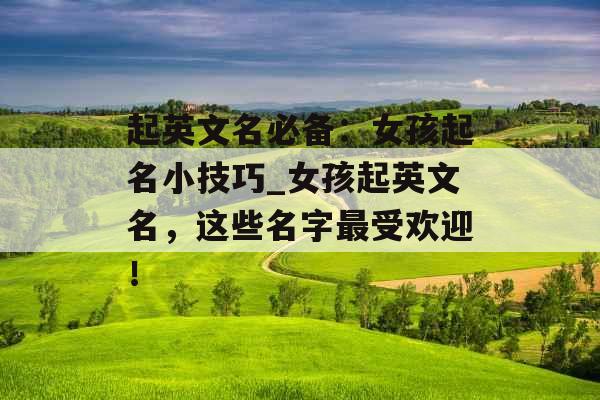 起英文名必备：女孩起名小技巧_女孩起英文名，这些名字最受欢迎！
