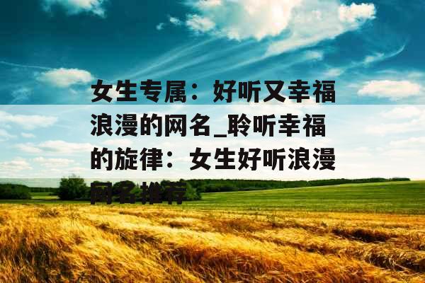 女生专属：好听又幸福浪漫的网名_聆听幸福的旋律：女生好听浪漫网名推荐