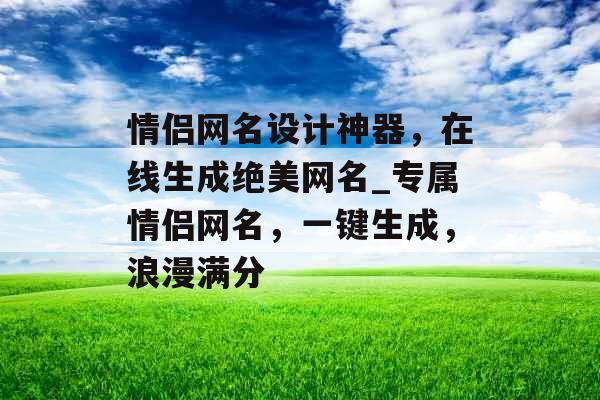 情侣网名设计神器，在线生成绝美网名_专属情侣网名，一键生成，浪漫满分