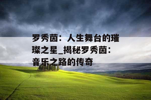 罗秀茵：人生舞台的璀璨之星_揭秘罗秀茵：音乐之路的传奇