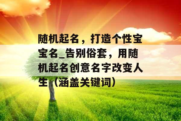 随机起名，打造个性宝宝名_告别俗套，用随机起名创意名字改变人生（涵盖关键词）