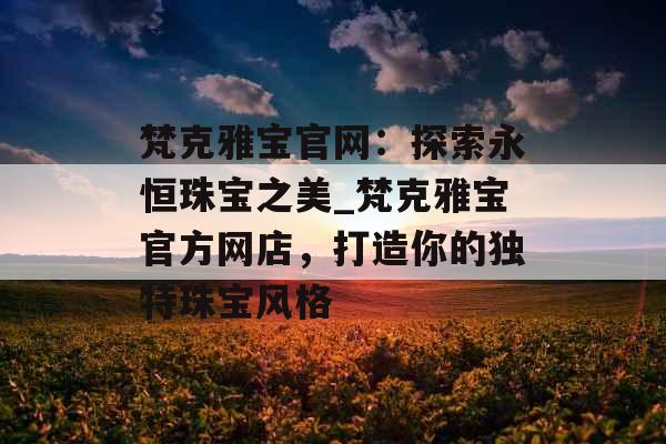 梵克雅宝官网：探索永恒珠宝之美_梵克雅宝官方网店，打造你的独特珠宝风格