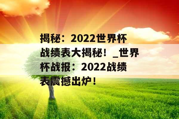 揭秘：2022世界杯战绩表大揭秘！_世界杯战报：2022战绩表震撼出炉！