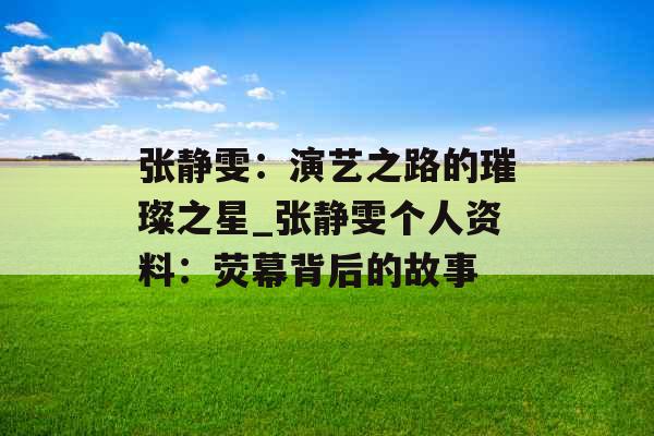 张静雯：演艺之路的璀璨之星_张静雯个人资料：荧幕背后的故事