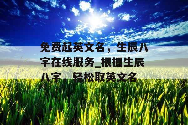 免费起英文名，生辰八字在线服务_根据生辰八字，轻松取英文名