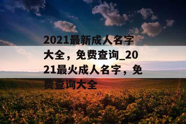 2021最新成人名字大全，免费查询_2021最火成人名字，免费查询大全