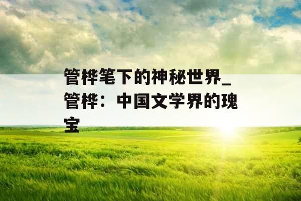 管桦笔下的神秘世界_管桦：中国文学界的瑰宝
