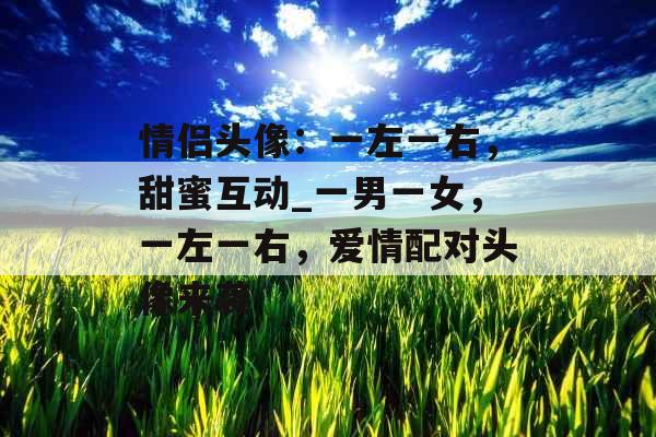情侣头像：一左一右，甜蜜互动_一男一女，一左一右，爱情配对头像来袭