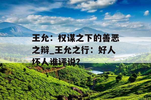 王允：权谋之下的善恶之辩_王允之行：好人坏人谁评说？